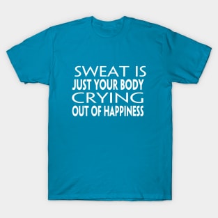 SWEAT IS JUST YOUR BODY CRYING OUT OF HAPPINESS T-Shirt